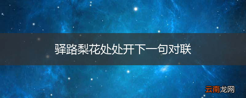 驿路梨花处处开下一句对联