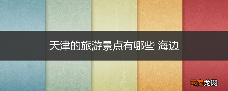 天津的旅游景点有哪些 海边