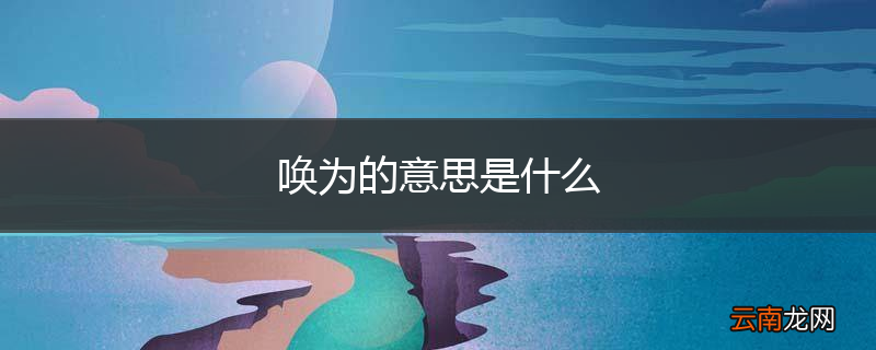 唤为的意思是什么