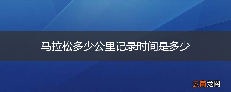 马拉松多少公里记录时间是多少