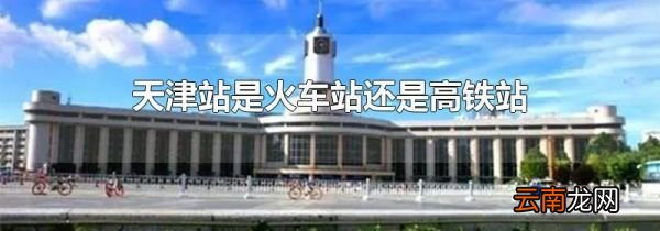 天津站是火车站还是高铁站