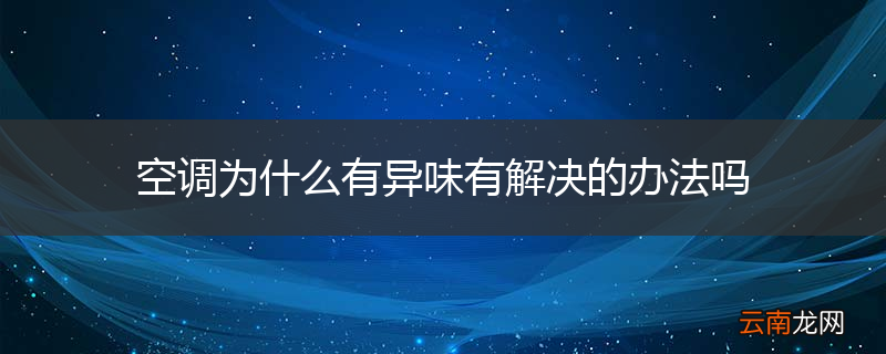 空调为什么有异味有解决的办法吗