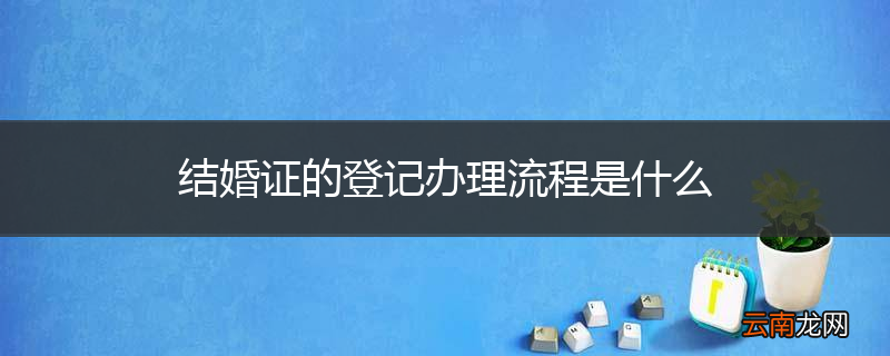 结婚证的登记办理流程是什么