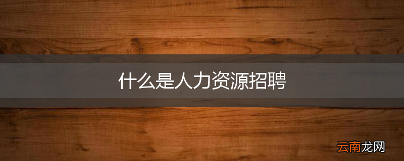 什么是人力资源招聘