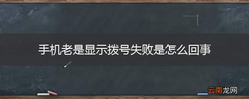 手机老是显示拨号失败是怎么回事