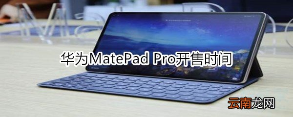 华为MatePad Pro开售时间