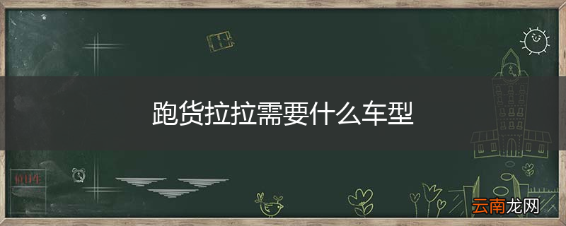 跑货拉拉需要什么车型