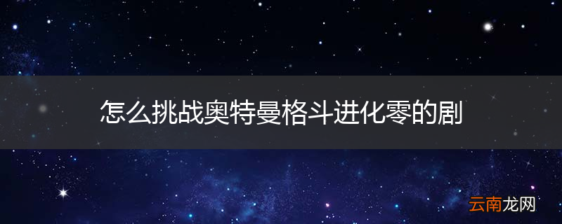 怎么挑战奥特曼格斗进化零的剧
