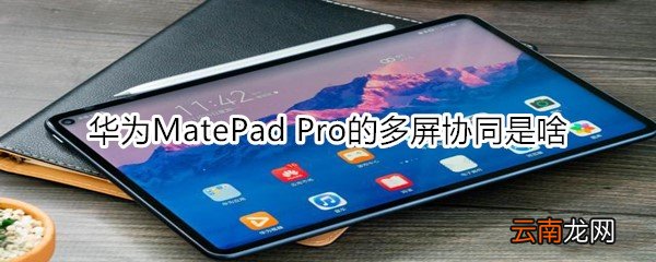 华为MatePad Pro的多屏协同是啥