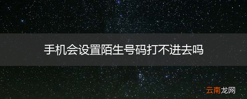 手机会设置陌生号码打不进去吗