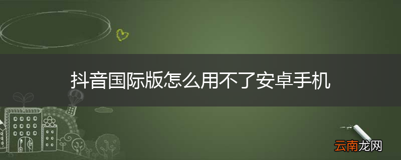 抖音国际版怎么用不了安卓手机