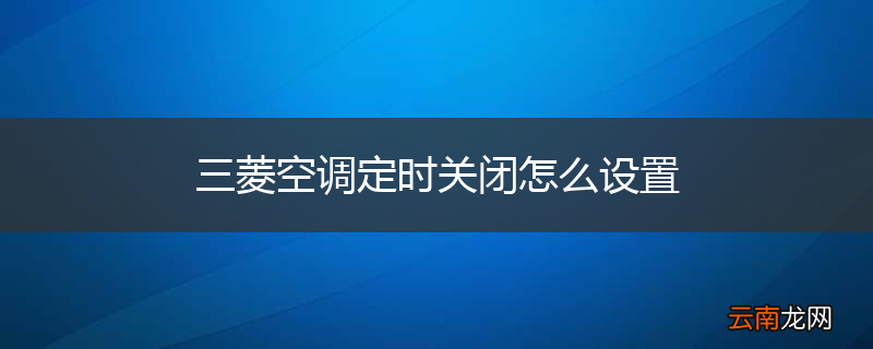 三菱空调定时关闭怎么设置