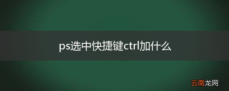 ps选中快捷键ctrl加什么