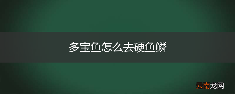 多宝鱼怎么去硬鱼鳞