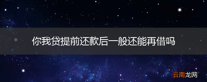 你我贷提前还款后一般还能再借吗