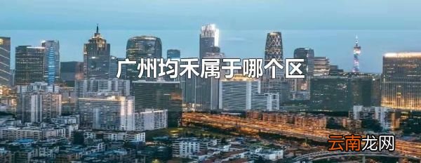 广州均禾属于哪个区