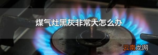 煤气灶黑灰非常大怎么办