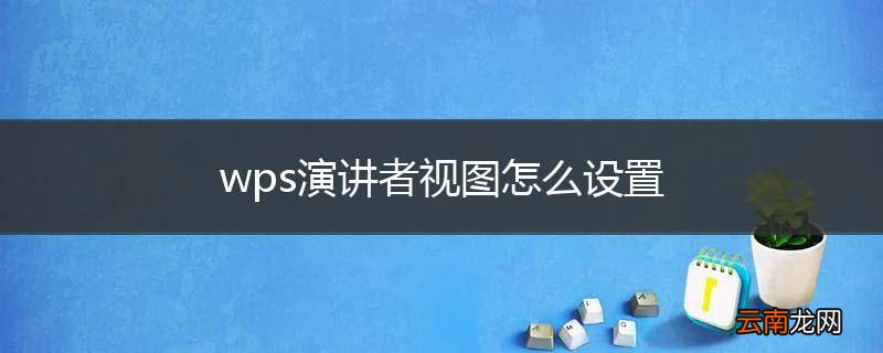 wps演讲者视图怎么设置