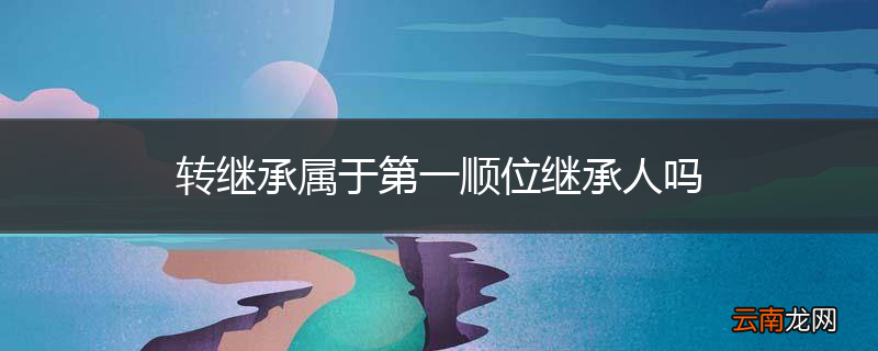 转继承属于第一顺位继承人吗