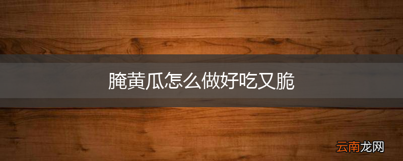 腌黄瓜怎么做好吃又脆