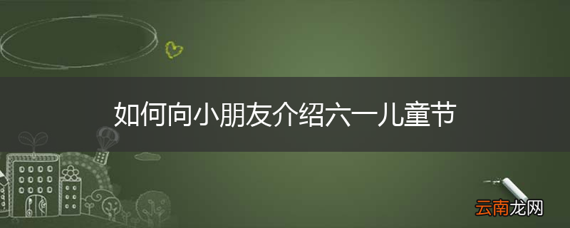 如何向小朋友介绍六一儿童节