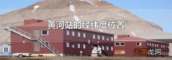 黄河站的经纬度位置