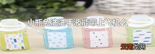 小瓶免洗洗手液能带上飞机么