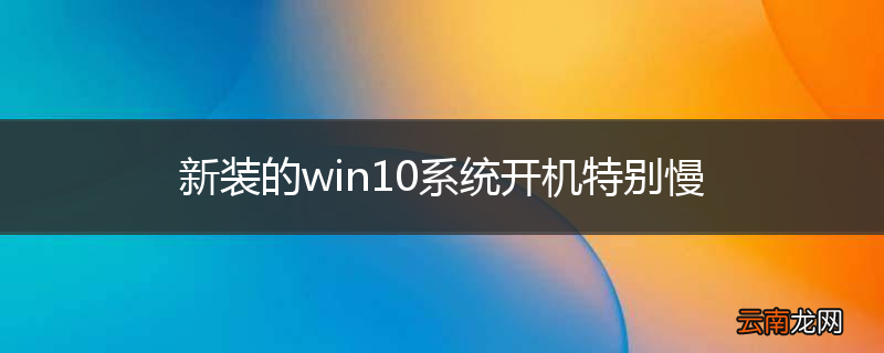 新装的win10系统开机特别慢