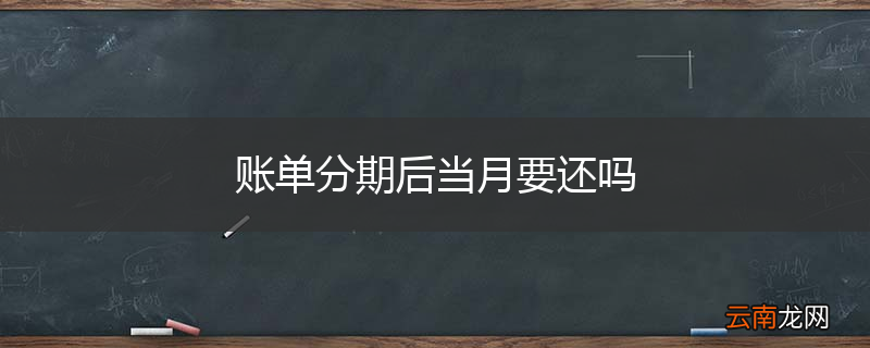 账单分期后当月要还吗