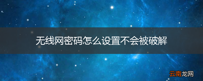 无线网密码怎么设置不会被破解