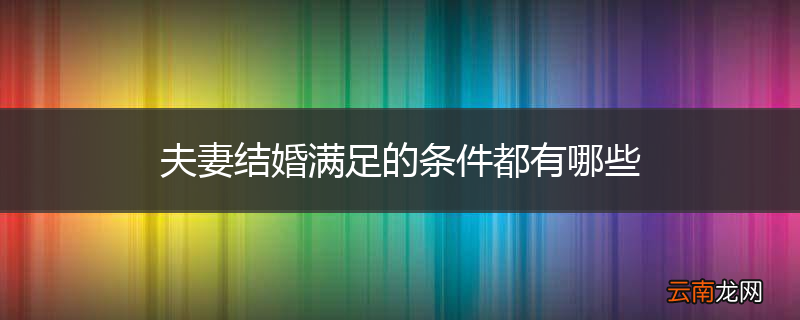 夫妻结婚满足的条件都有哪些
