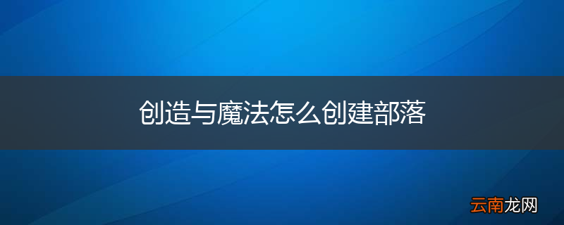 创造与魔法怎么创建部落