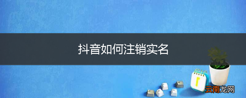 抖音如何注销实名