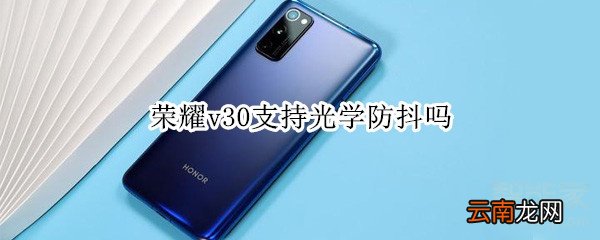 荣耀v30支持光学防抖吗