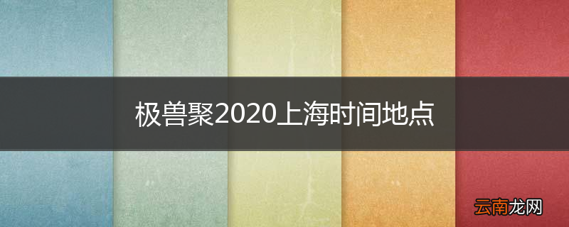 极兽聚2020上海时间地点