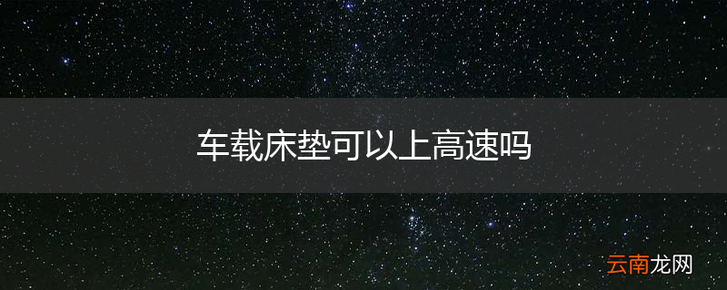 车载床垫可以上高速吗