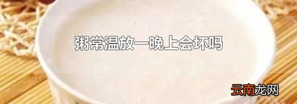 粥常温放一晚上会坏吗