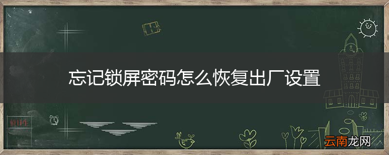 忘记锁屏密码怎么恢复出厂设置