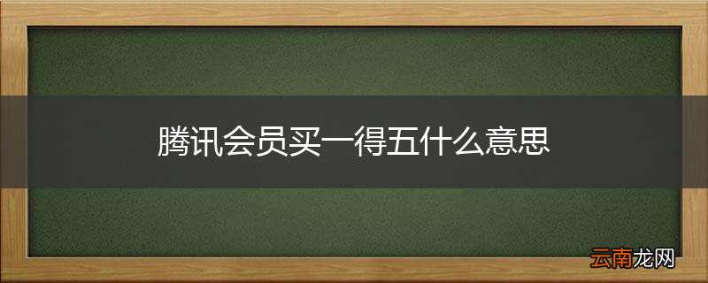 腾讯会员买一得五什么意思