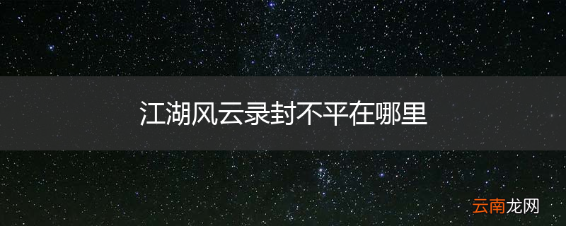 江湖风云录封不平在哪里