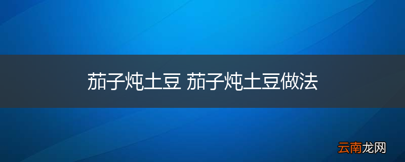 茄子炖土豆 茄子炖土豆做法
