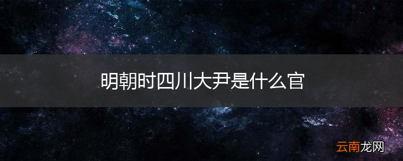 明朝时四川大尹是什么官