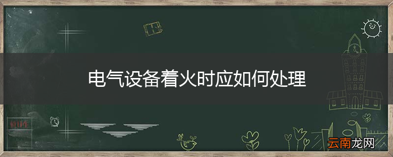 电气设备着火时应如何处理