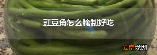 豇豆角怎么腌制好吃