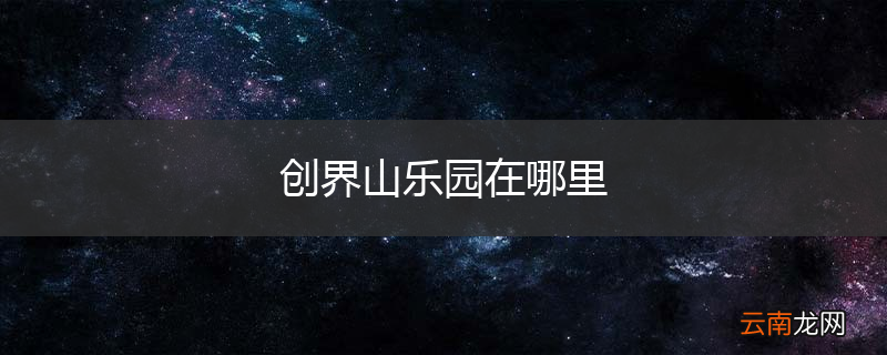 创界山乐园在哪里