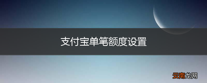 支付宝单笔额度设置