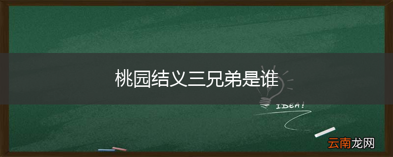 桃园结义三兄弟是谁