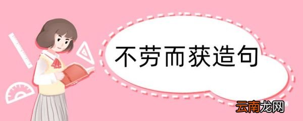 不劳而获造句 不劳而获造句咋写