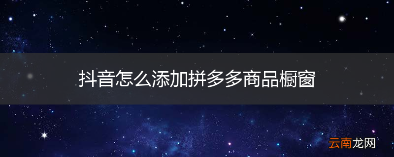 抖音怎么添加拼多多商品橱窗