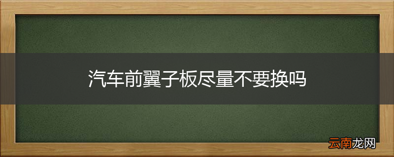 汽车前翼子板尽量不要换吗